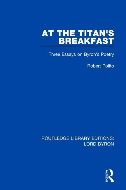 At the Titan's Breakfast: Three Essays on Byron's Poetry (Routledge Library Editions: Lord Byron)