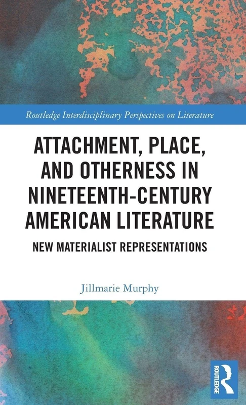 Attachment, Place, and Otherness in Nineteenth-Century American Literature: New Materialist Representations (Routledge Interdisciplinary Perspectives on Literature)