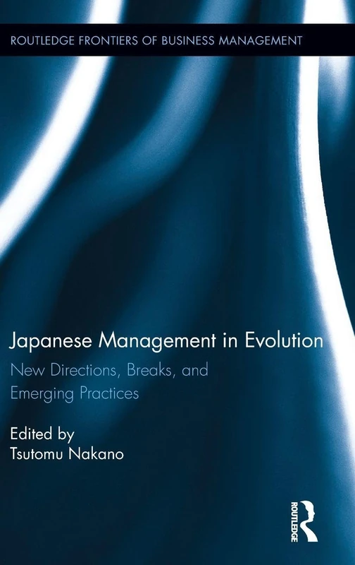 Japanese Management in Evolution: New Directions, Breaks, and Emerging Practices (Routledge Frontiers of Business Management)