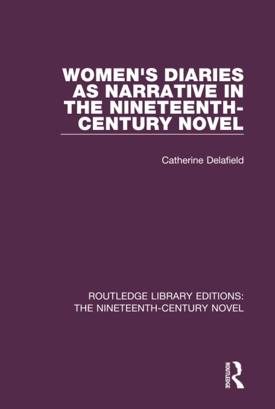 Women's Diaries as Narrative in the Nineteenth-Century Novel (Routledge Library Editions: The Nineteenth-Century Novel)