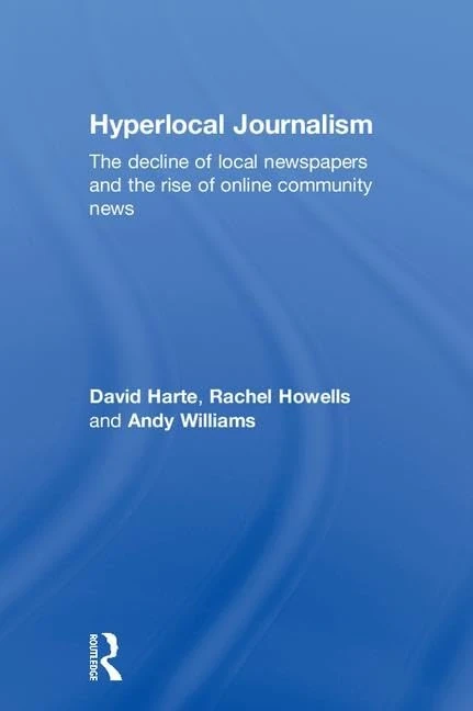 Hyperlocal Journalism: The decline of local newspapers and the rise of online community news