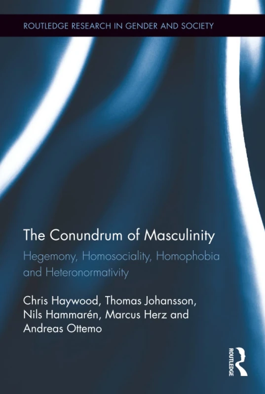 The Conundrum of Masculinity: Hegemony, Homosociality, Homophobia and Heteronormativity (Routledge Research in Gender and Society)