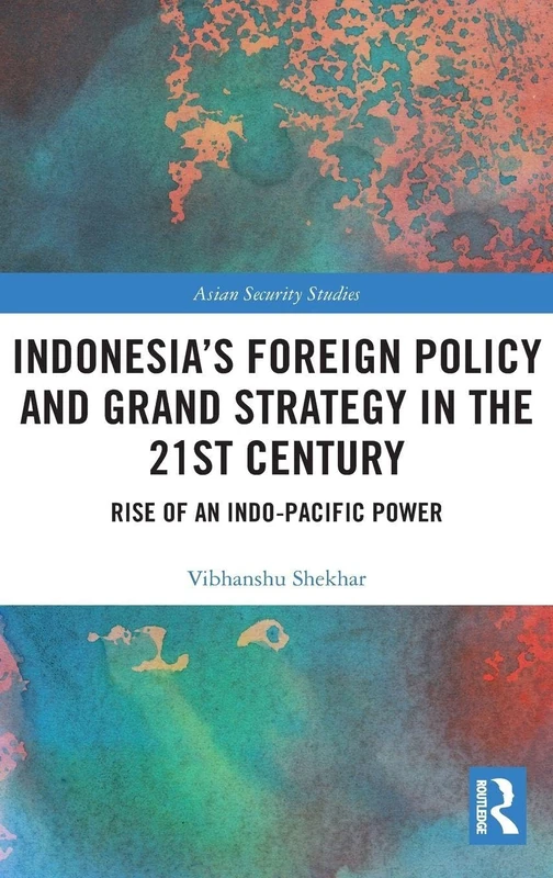 Indonesia’s Foreign Policy and Grand Strategy in the 21st Century: Rise of an Indo-Pacific Power (Asian Security Studies)