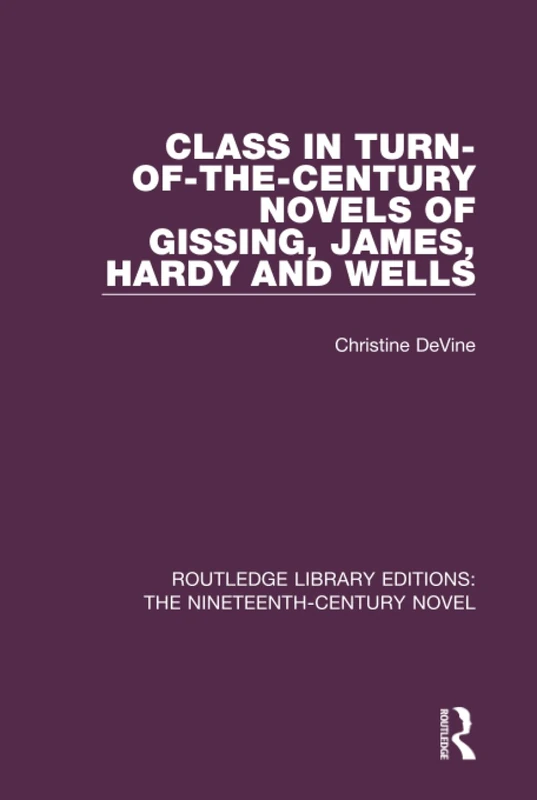 Class in Turn-of-the-Century Novels of Gissing, James, Hardy and Wells (Routledge Library Editions: The Nineteenth-Century Novel)