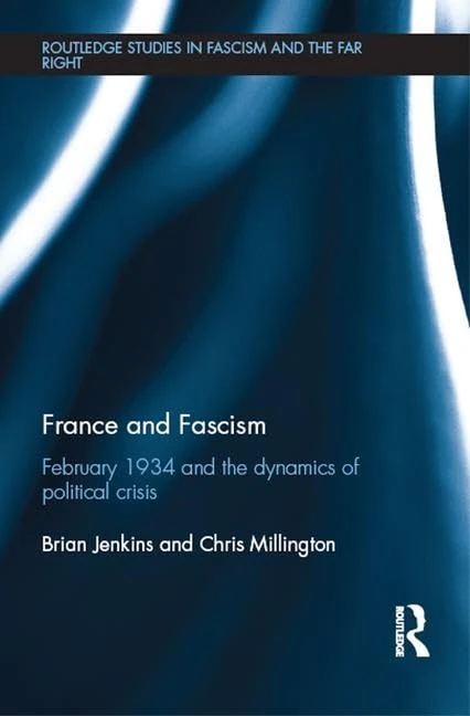 France and Fascism: February 1934 and the Dynamics of Political Crisis (Routledge Studies in Fascism and the Far Right)