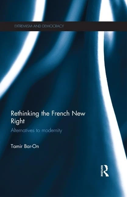 Rethinking the French New Right: Alternatives to Modernity (Routledge Studies in Extremism and Democracy)