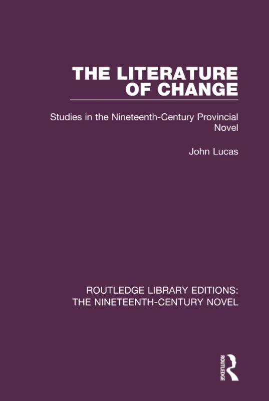 The Literature of Change: Studies in the Nineteenth Century Provincial Novel (Routledge Library Editions: The Nineteenth-Century Novel)