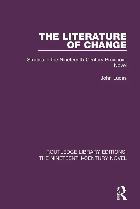 The Literature of Change: Studies in the Nineteenth Century Provincial Novel: 24 (Routledge Library Editions: The Nineteenth-Century Novel)