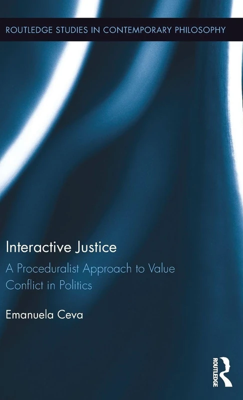 Interactive Justice: A Proceduralist Approach to Value Conflict in Politics (Routledge Studies in Contemporary Philosophy)