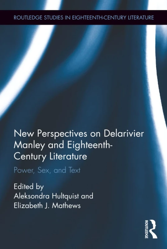 New Perspectives on Delarivier Manley and Eighteenth Century Literature: Power, Sex, and Text (Routledge Studies in Eighteenth-Century Literature)