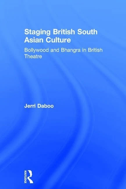 Staging British South Asian Culture: Bollywood and Bhangra in British Theatre