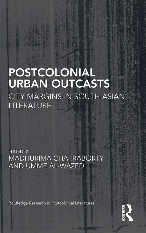 Postcolonial Urban Outcasts: City Margins in South Asian Literature (Routledge Research in Postcolonial Literatures)