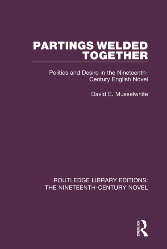 Partings Welded Together: Politics and Desire in the Nineteenth-Century English Novel: 31 (Routledge Library Editions: The Nineteenth-Century Novel)