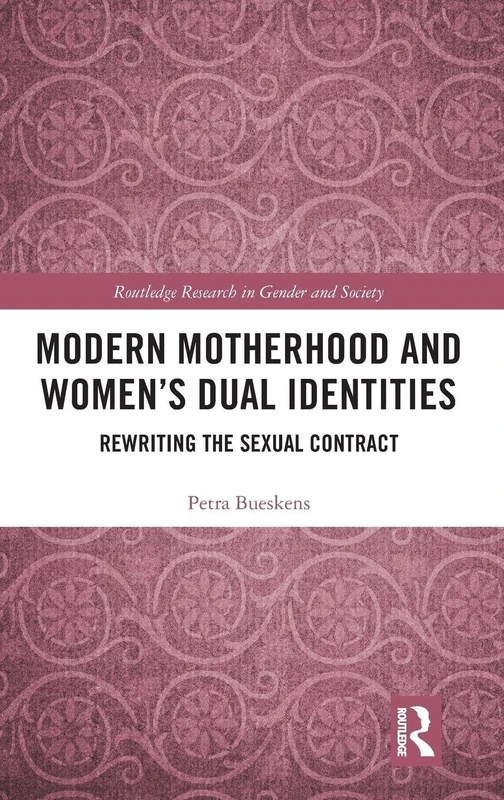 Modern Motherhood and Women’s Dual Identities: Rewriting the Sexual Contract (Routledge Research in Gender and Society)