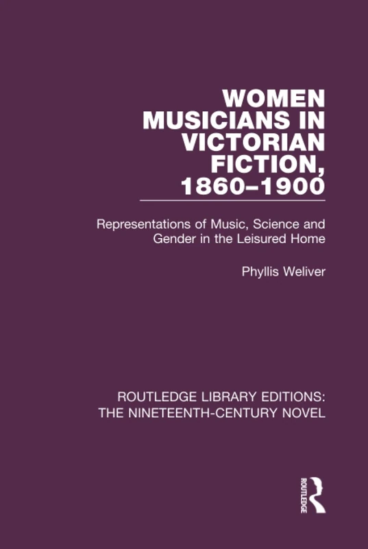 Women Musicians in Victorian Fiction, 1860-1900: Representations of Music, Science and Gender in the Leisured Home (Routledge Library Editions: The Nineteenth-Century Novel)