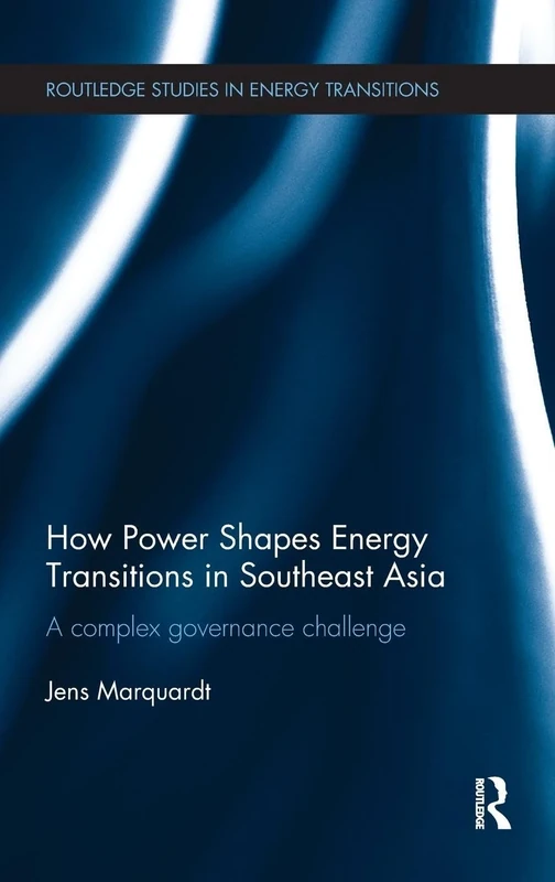 How Power Shapes Energy Transitions in Southeast Asia: A complex governance challenge (Routledge Studies in Energy Transitions)