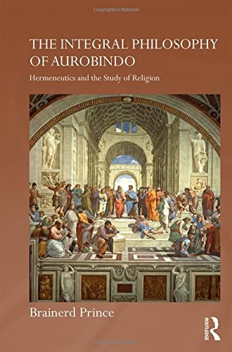 The Integral Philosophy of Aurobindo: Hermeneutics and the Study of Religion (Routledge Hindu Studies Series)