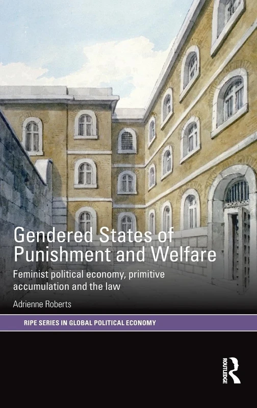 Gendered States of Punishment and Welfare: Feminist Political Economy, Primitive Accumulation and the Law (RIPE Series in Global Political Economy)