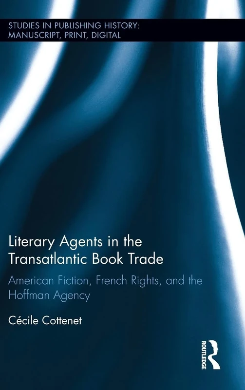 Literary Agents in the Transatlantic Book Trade: American Fiction, French Rights, and the Hoffman Agency (Studies in Publishing History: Manuscript, Print, Digital)