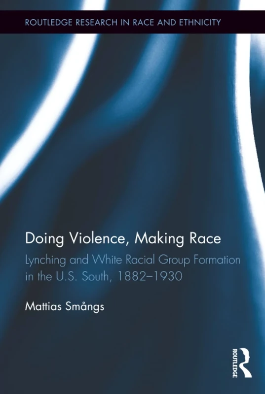Doing Violence, Making Race: Lynching and White Racial Group Formation in the U.S. South, 1882–1930 (Routledge Research in Race and Ethnicity)