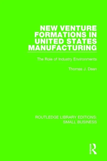 New Venture Formations in United States Manufacturing: The Role of Industry Environments (Routledge Library Editions: Small Business)