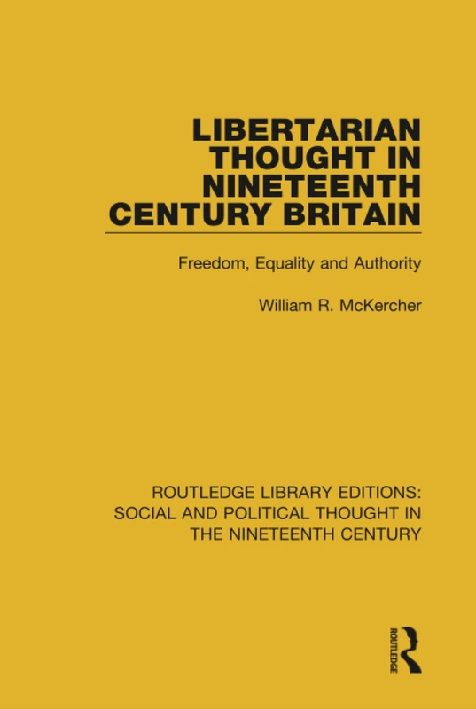 Libertarian Thought in Nineteenth Century Britain: Freedom, Equality and Authority (Routledge Library Editions: Social and Political Thought in the Nineteenth Century)