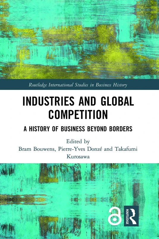 Industries and Global Competition: A History of Business Beyond Borders (Routledge International Studies in Business History)