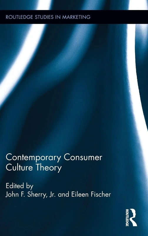 Contemporary Consumer Culture Theory (Routledge Studies in Marketing)