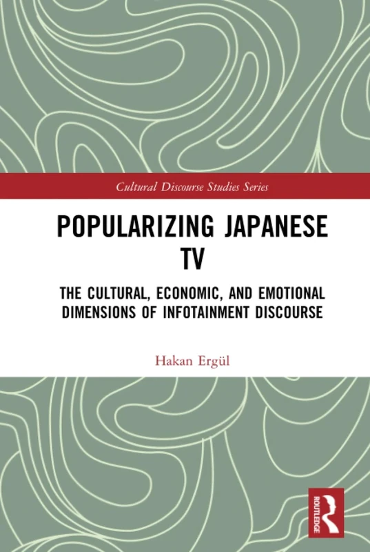 Popularizing Japanese TV: The Cultural, Economic, and Emotional Dimensions of Infotainment Discourse (Cultural Discourse Studies Series)