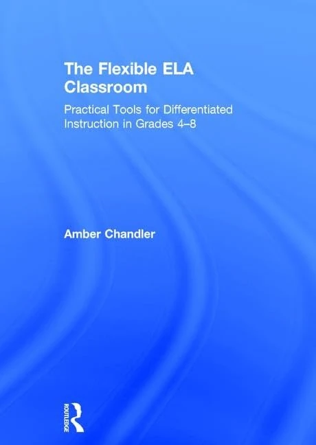 The Flexible ELA Classroom: Practical Tools for Differentiated Instruction in Grades 4-8