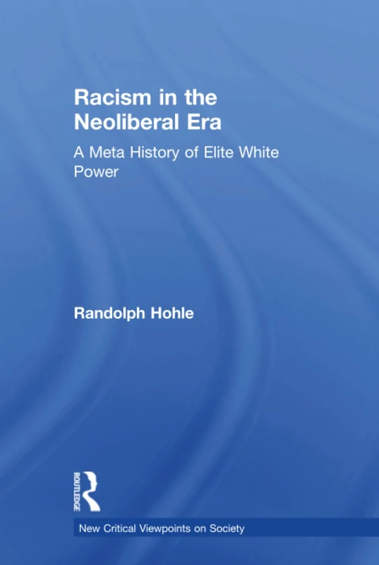 Racism in the Neoliberal Era: A Meta History of Elite White Power (New Critical Viewpoints on Society)