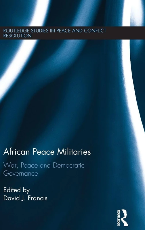 African Peace Militaries: War, Peace and Democratic Governance (Routledge Studies in Peace and Conflict Resolution)