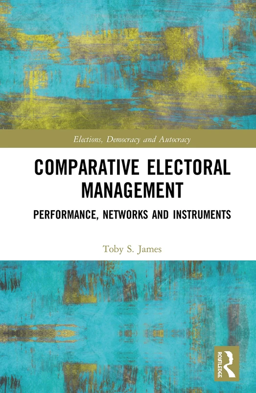 Comparative Electoral Management: Performance, Networks and Instruments (Routledge Studies in Elections, Democracy and Autocracy)