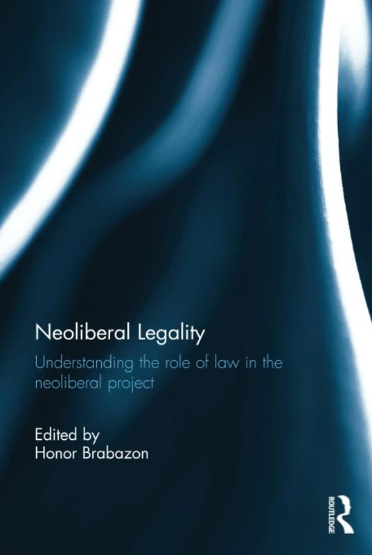 Neoliberal Legality: Understanding the Role of Law in the Neoliberal Project