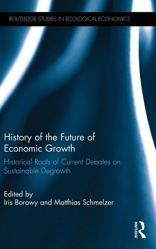 History of the Future of Economic Growth: Historical Roots of Current Debates on Sustainable Degrowth (Routledge Studies in Ecological Economics)