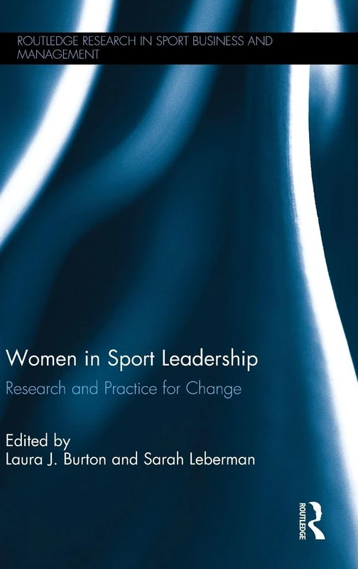 Women in Sport Leadership: Research and practice for change (Routledge Research in Sport Business and Management)
