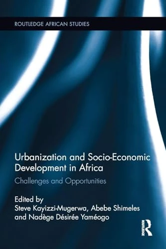 Urbanization and Socio-Economic Development in Africa: Challenges and Opportunities (Routledge African Studies)