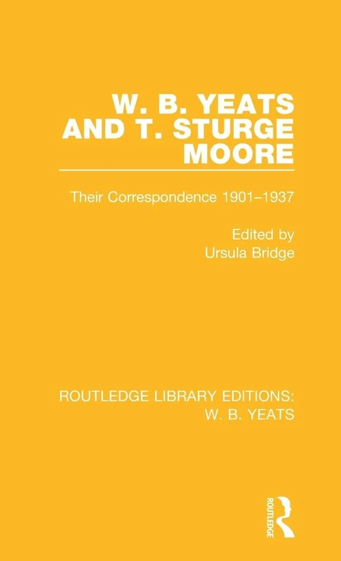 W. B. Yeats and T. Sturge Moore: Their Correspondence 1901-1937 (Routledge Library Editions: W. B. Yeats)