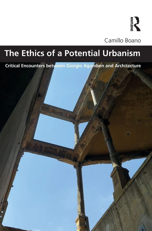 The Ethics of a Potential Urbanism: Critical encounters between Giorgio Agamben and architecture (Design and the Built Environment)