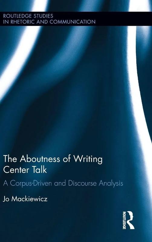The Aboutness of Writing Center Talk: A Corpus-Driven and Discourse Analysis (Routledge Studies in Rhetoric and Communication)