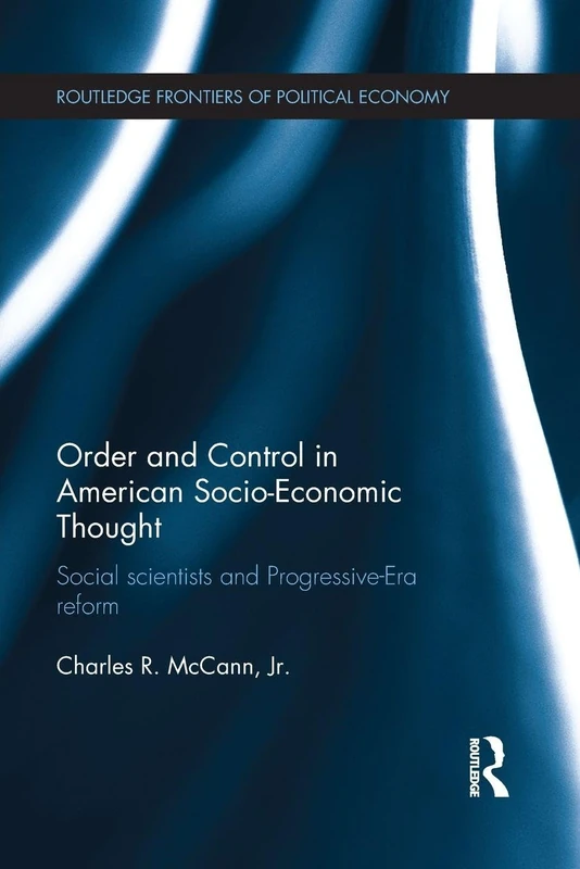 Order and Control in American Socio-Economic Thought: Social Scientists and Progressive-Era Reform (Routledge Frontiers of Political Economy)