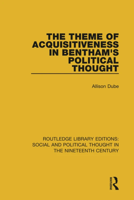 The Theme of Acquisitiveness in Bentham's Political Thought (Routledge Library Editions: Social and Political Thought in the Nineteenth Century)