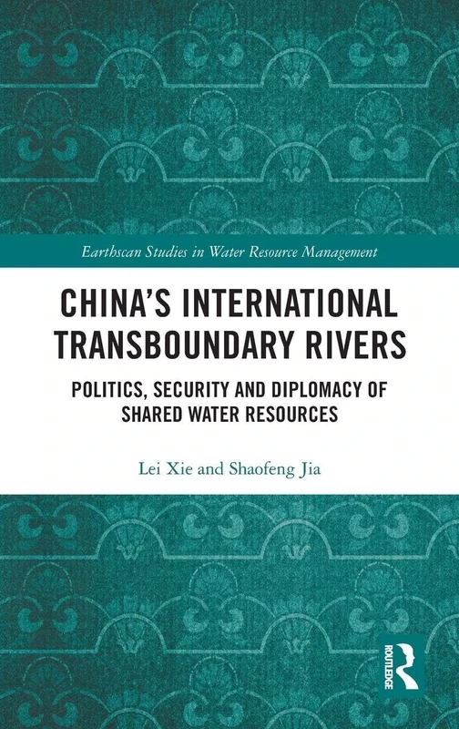 China's International Transboundary Rivers: Politics, Security and Diplomacy of Shared Water Resources (Earthscan Studies in Water Resource Management)