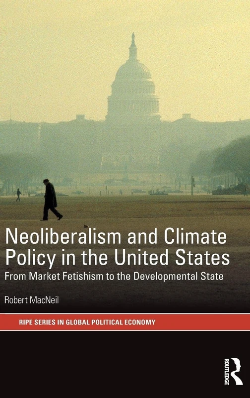 Neoliberalism and Climate Policy in the United States: From market fetishism to the developmental state (RIPE Series in Global Political Economy)