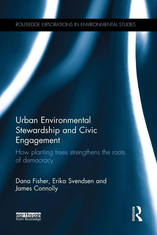 Urban Environmental Stewardship and Civic Engagement: How planting trees strengthens the roots of democracy (Routledge Explorations in Environmental Studies)
