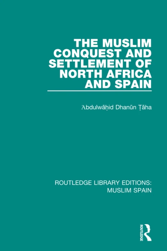 The Muslim Conquest and Settlement of North Africa and Spain (Routledge Library Editions: Muslim Spain)