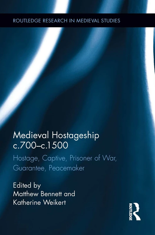 Medieval Hostageship c.700-c.1500: Hostage, Captive, Prisoner of War, Guarantee, Peacemaker: 9 (Routledge Research in Medieval Studies)