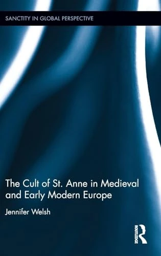The Cult of St. Anne in Medieval and Early Modern Europe (Sanctity in Global Perspective)