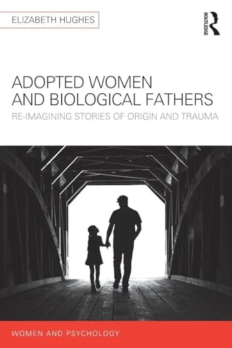Adopted Women and Biological Fathers: Reimagining stories of origin and trauma (Women and Psychology)