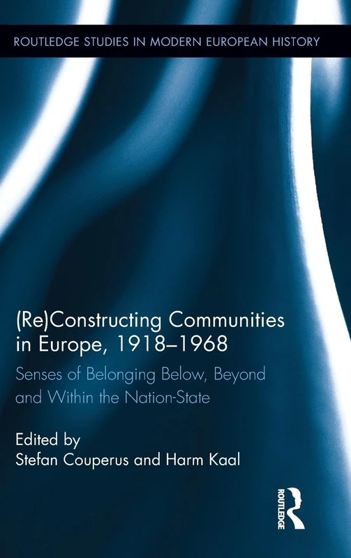 (Re)Constructing Communities in Europe, 1918-1968: Senses of Belonging Below, Beyond and Within the Nation-State: 37 (Routledge Studies in Modern European History)